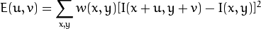 E(u,v) = sum _{x,y} w(x,y)[ I(x+u,y+v) - I(x,y)]^{2}
