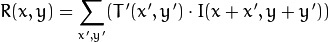 R(x,y)= sum _{x',y'} (T'(x',y')  cdot I(x+x',y+y'))