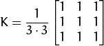 K = \dfrac{1}{3 \cdot 3} \begin{bmatrix}1 & 1 & 1  \\1 & 1 & 1  \\1 & 1 & 1\end{bmatrix}