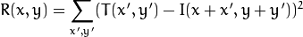 R(x,y)= sum _{x',y'} (T(x',y')-I(x+x',y+y'))^2