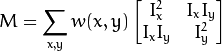 M = displaystyle sum_{x,y}
                      w(x,y)
                      egin{bmatrix}
                        I_x^{2} & I_{x}I_{y} \
                        I_xI_{y} & I_{y}^{2}
                       end{bmatrix}