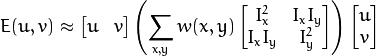 E(u,v) approx egin{bmatrix}
                u & v
               end{bmatrix}
               left (
               displaystyle sum_{x,y}
               w(x,y)
               egin{bmatrix}
                I_x^{2} & I_{x}I_{y} \
                I_xI_{y} & I_{y}^{2}
               end{bmatrix}
               
ight )
               egin{bmatrix}
                u \
                v
               end{bmatrix}