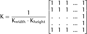 K = dfrac{1}{K_{width} cdot K_{height}} egin{bmatrix}
    1 & 1 & 1 & ... & 1 \
    1 & 1 & 1 & ... & 1 \
    . & . & . & ... & 1 \
    . & . & . & ... & 1 \
    1 & 1 & 1 & ... & 1
   end{bmatrix}