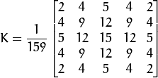 K = dfrac{1}{159}egin{bmatrix}
          2 & 4 & 5 & 4 & 2 \
          4 & 9 & 12 & 9 & 4 \
          5 & 12 & 15 & 12 & 5 \
          4 & 9 & 12 & 9 & 4 \
          2 & 4 & 5 & 4 & 2
                  end{bmatrix}