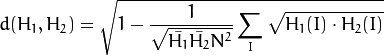 d(H_1,H_2) =  sqrt{1 - frac{1}{sqrt{ar{H_1} ar{H_2} N^2}} sum_I sqrt{H_1(I) cdot H_2(I)}}