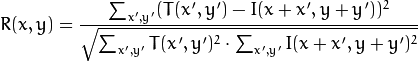 R(x,y)= frac{sum_{x',y'} (T(x',y')-I(x+x',y+y'))^2}{sqrt{sum_{x',y'}T(x',y')^2 cdot sum_{x',y'} I(x+x',y+y')^2}}