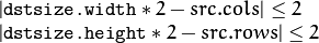 \begin{array}{l}| \texttt{dstsize.width} *2-src.cols| \leq  2  \\ | \texttt{dstsize.height} *2-src.rows| \leq  2 \end{array}