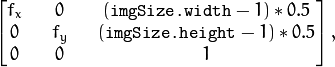 \begin{bmatrix} f_x && 0 && ( \texttt{imgSize.width} -1)*0.5  \\ 0 && f_y && ( \texttt{imgSize.height} -1)*0.5  \\ 0 && 0 && 1 \end{bmatrix} ,