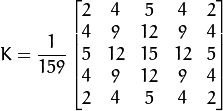 K = \dfrac{1}{159}\begin{bmatrix}
          2 & 4 & 5 & 4 & 2 \\
          4 & 9 & 12 & 9 & 4 \\
          5 & 12 & 15 & 12 & 5 \\
          4 & 9 & 12 & 9 & 4 \\
          2 & 4 & 5 & 4 & 2
                  \end{bmatrix}